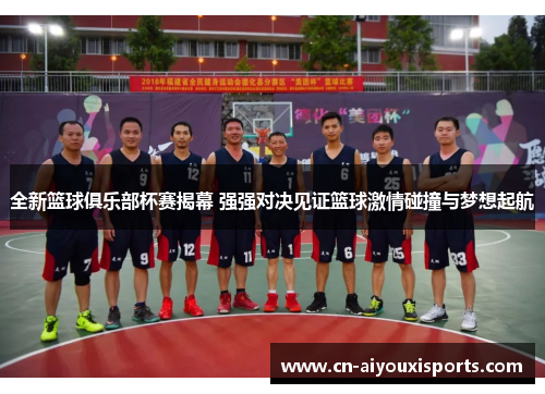 全新篮球俱乐部杯赛揭幕 强强对决见证篮球激情碰撞与梦想起航