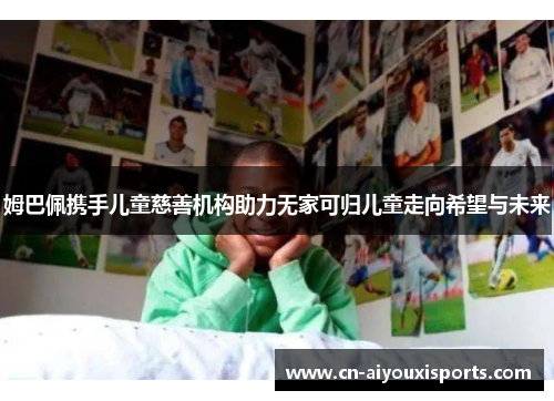 姆巴佩携手儿童慈善机构助力无家可归儿童走向希望与未来