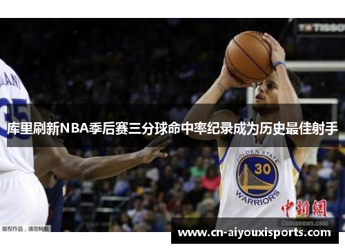 库里刷新NBA季后赛三分球命中率纪录成为历史最佳射手