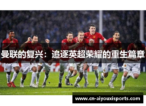 曼联的复兴：追逐英超荣耀的重生篇章