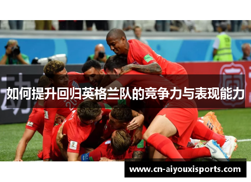 如何提升回归英格兰队的竞争力与表现能力