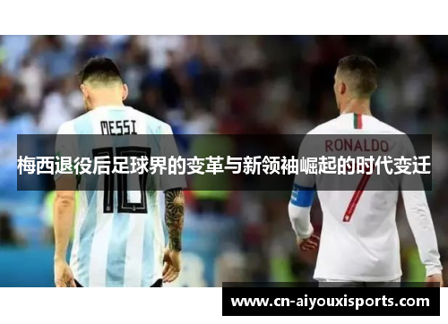 梅西退役后足球界的变革与新领袖崛起的时代变迁