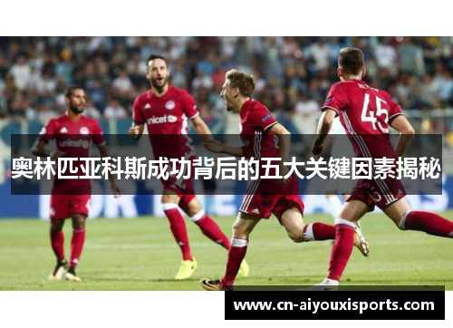 奥林匹亚科斯成功背后的五大关键因素揭秘