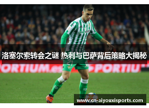洛塞尔索转会之谜 热刺与巴萨背后策略大揭秘