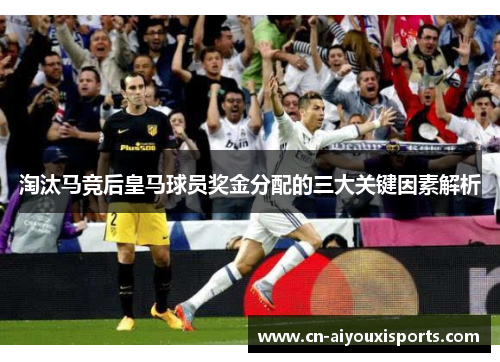 淘汰马竞后皇马球员奖金分配的三大关键因素解析