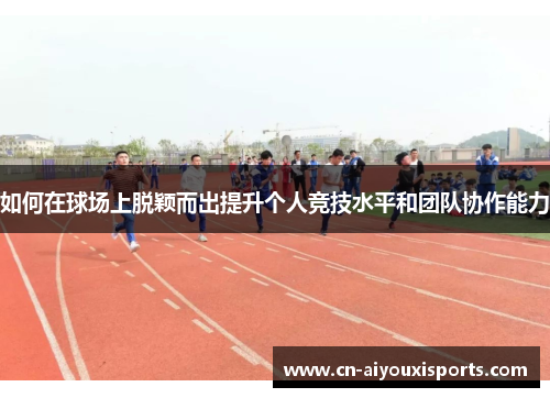 如何在球场上脱颖而出提升个人竞技水平和团队协作能力
