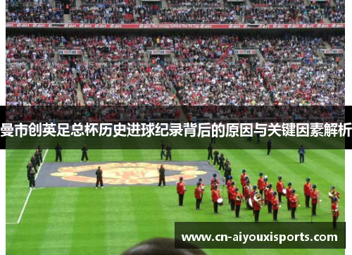曼市创英足总杯历史进球纪录背后的原因与关键因素解析