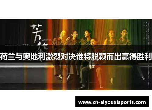 荷兰与奥地利激烈对决谁将脱颖而出赢得胜利