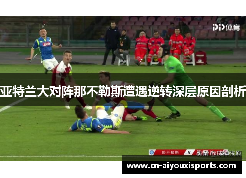 亚特兰大对阵那不勒斯遭遇逆转深层原因剖析