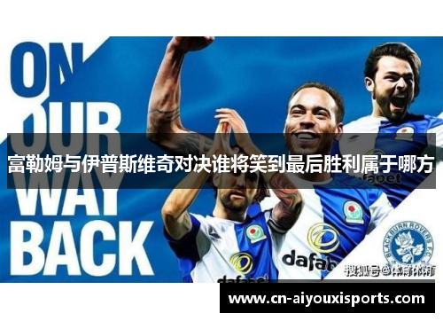 富勒姆与伊普斯维奇对决谁将笑到最后胜利属于哪方