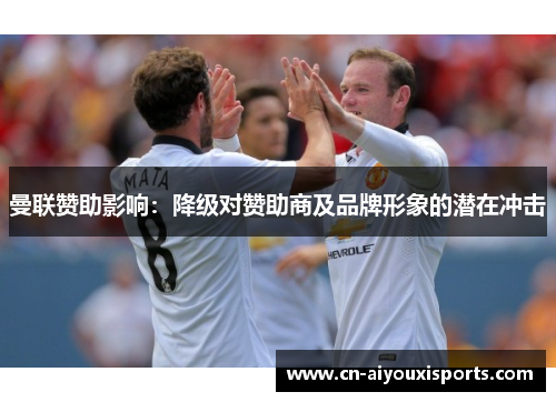 曼联赞助影响：降级对赞助商及品牌形象的潜在冲击