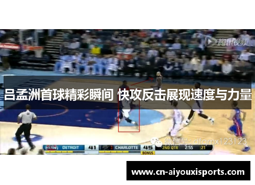 吕孟洲首球精彩瞬间 快攻反击展现速度与力量