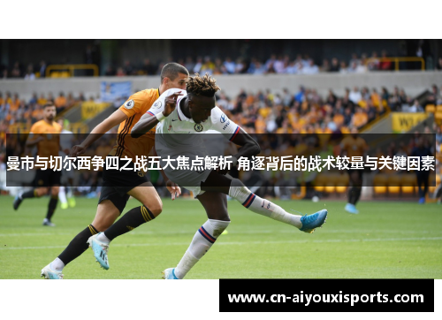 曼市与切尔西争四之战五大焦点解析 角逐背后的战术较量与关键因素