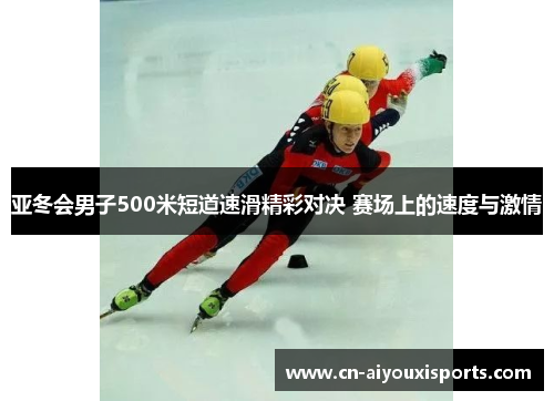亚冬会男子500米短道速滑精彩对决 赛场上的速度与激情