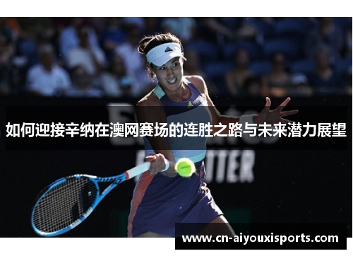 如何迎接辛纳在澳网赛场的连胜之路与未来潜力展望