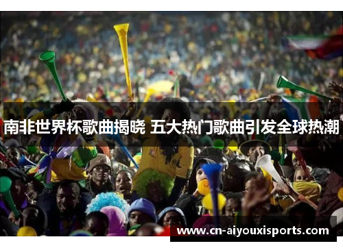 南非世界杯歌曲揭晓 五大热门歌曲引发全球热潮