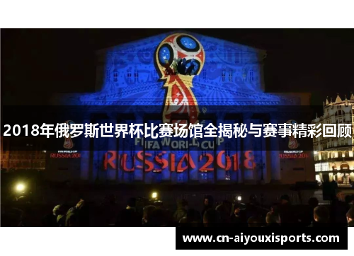 2018年俄罗斯世界杯比赛场馆全揭秘与赛事精彩回顾