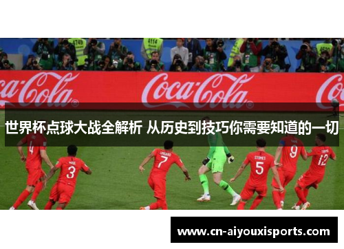 世界杯点球大战全解析 从历史到技巧你需要知道的一切