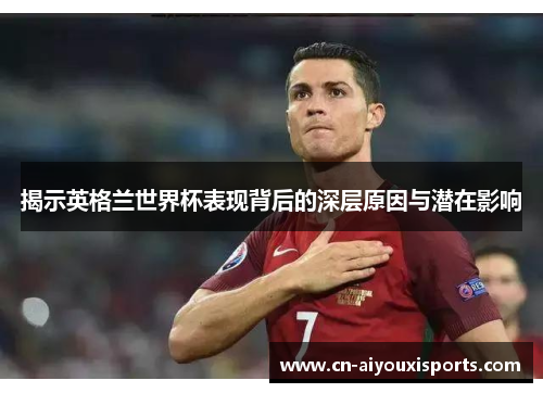 揭示英格兰世界杯表现背后的深层原因与潜在影响