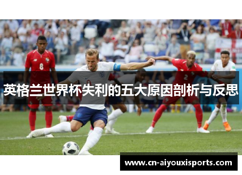 英格兰世界杯失利的五大原因剖析与反思