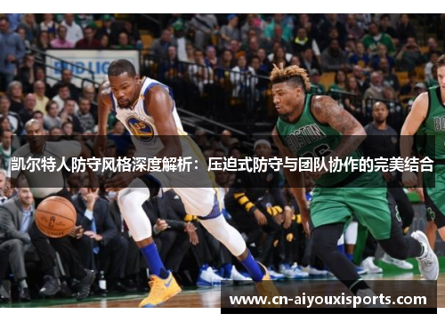 凯尔特人防守风格深度解析：压迫式防守与团队协作的完美结合