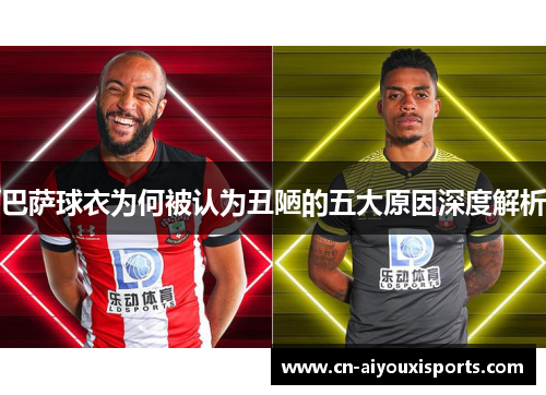 巴萨球衣为何被认为丑陋的五大原因深度解析